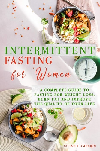 Intermittent Fasting For Women A Complete Guide To Fasting For Weight Loss, Burn Fat and Improve The Quality Of Your Life