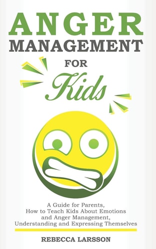 Anger Management for Kids A Guide for Parents, How to Teach Kids About Emotions and Anger Management, Understanding and Expressing Themselves