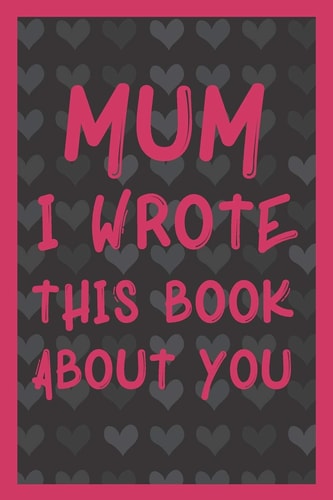 Mum I Wrote This Book About You What You Love About Mum - Fill In The Blank With 50 Prompts - Perfect Gift For Mother's Day, Mum's Birthday Or Christmas.
