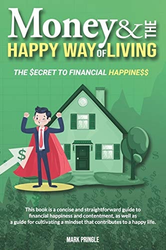 Money and the Happy Way of Living A Concise and Straightforward Guide for Learning the Secret to Financial Happiness.