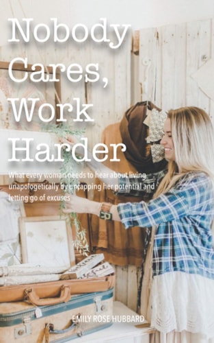 Nobody Cares, Work Harder What Every Woman Needs to Hear about Living Unapologetically by Uncapping Her Potential and Letting Go of Excuses