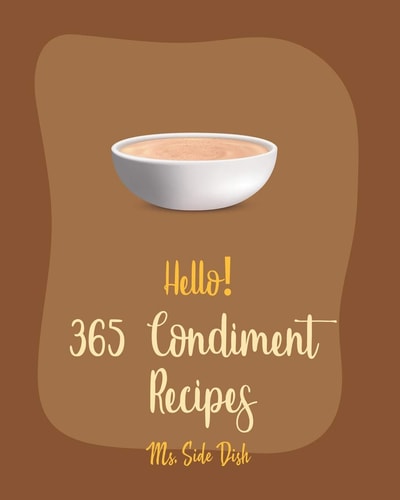Hello! 365 Condiment Recipes Best Condiment Cookbook Ever For Beginners [Jam And Preserves Cookbook, Pumpkin Spice Cookbook, Dry Rub Recipe Book, Apple Sauce Recipe, Pizza Sauce Recipe] [Book 1]