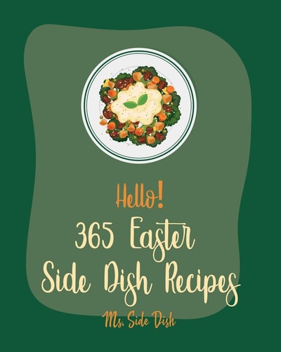 Hello! 365 Easter Side Dish Recipes Best Easter Side Dish Cookbook Ever For Beginners [Book 1]