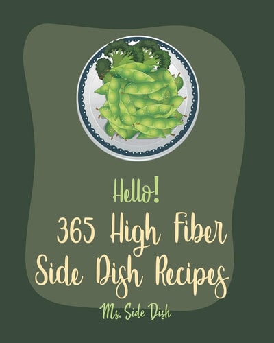 Hello! 365 High Fiber Side Dish Recipes Best High Fiber Side Dish Cookbook Ever For Beginners [Book 1]