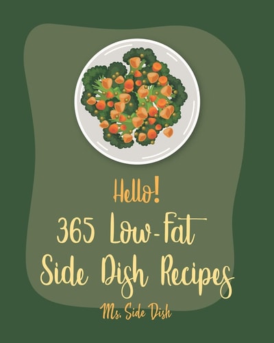 Hello! 365 Low-Fat Side Dish Recipes Best Low-Fat Side Dish Cookbook Ever For Beginners [Black Bean Recipe, Couscous Cookbook, Green Bean Recipe, Mashed Potato Cookbook, Spanish Rice Recipe] [Book 1]
