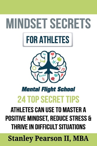 Mindset Secrets for Athletes 24 Top Secret Tips Athletes Can Use to Master a Positive Mindset, Reduce Stress & Thrive in Difficult Situations