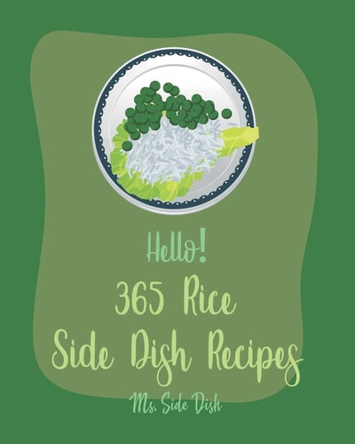 Hello! 365 Rice Side Dish Recipes Best Rice Side Dish Cookbook Ever For Beginners [Book 1]