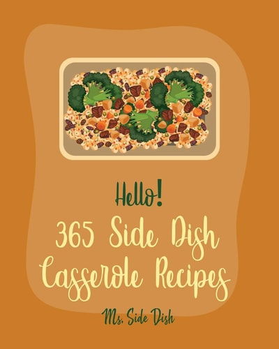 Hello! 365 Side Dish Casserole Recipes Best Side Dish Casserole Cookbook Ever For Beginners [Book 1]