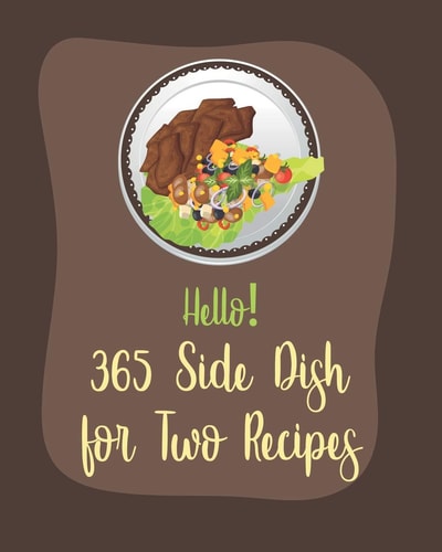 Hello! 365 Side Dish for Two Recipes Best Side Dish for Two Cookbook Ever For Beginners [Book 1]