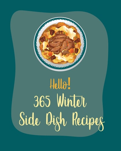 Hello! 365 Winter Side Dish Recipes Best Winter Side Dish Cookbook Ever For Beginners [Book 1]