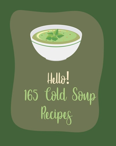 Hello! 165 Cold Soup Recipes Best Cold Soup Cookbook Ever For Beginners [Book 1]