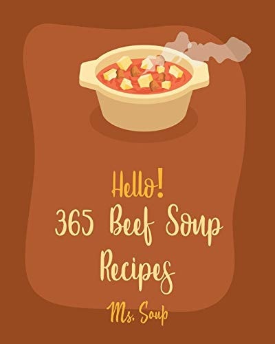 Hello! 365 Beef Soup Recipes Best Beef Soup Cookbook Ever For Beginners [Book 1]