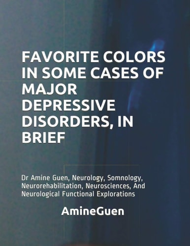 Favorite Colors in Some Cases of Major Depressive Disorders, in Brief Dr Amine Guen, Neurology, Somnology, Neurorehabilitation, Neurosciences, And Neurological Functional Explorations