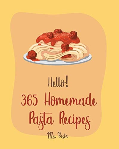 Hello! 365 Homemade Pasta Recipes Best Homemade Pasta Cookbook Ever For Beginners [Gluten Free Pasta Cookbook, Beef Stroganoff Recipe, Ground Beef Recipes, Instant Pot Pasta Cookbook] [Book 1]