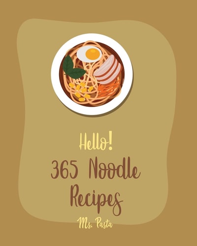 Hello! 365 Noodle Recipes Best Noodle Cookbook Ever For Beginners [Japanese Noodle Cookbook, Homemade Pasta Cookbook, Instant Ramen Cookbook, Asian Salad Cookbook, Egg Roll Cookbook] [Book 1]