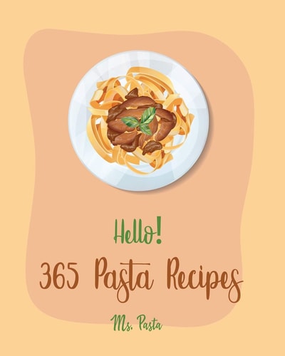 Hello! 365 Pasta Recipes Best Pasta Cookbook Ever For Beginners [Vegan Casserole Cookbook, Tuna Casserole Recipes, Spaghetti Sauce Recipe, Homemade Sausage Recipe, Homemade Pasta Cookbook] [Book 1]