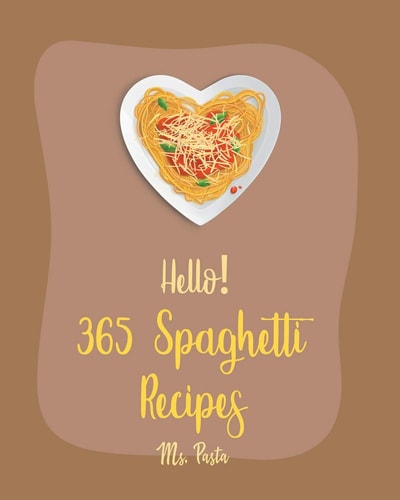 Hello! 365 Spaghetti Recipes Best Spaghetti Cookbook Ever For Beginners [Vegetarian Casserole Cookbook, Spaghetti Sauce Recipe, Instant Pot Pasta Cookbook, Gluten Free Pasta Cookbook] [Book 1]