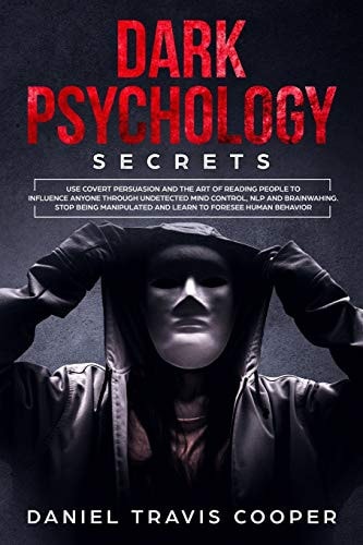 Dark Psychology Secrets Use Covert Persuasion and The Art of Reading People to Influence Anyone Throught Undetected Mind Control, Npl and Brainwashing. Stop Being Manipulated and Learn to Foresee Human Behavior