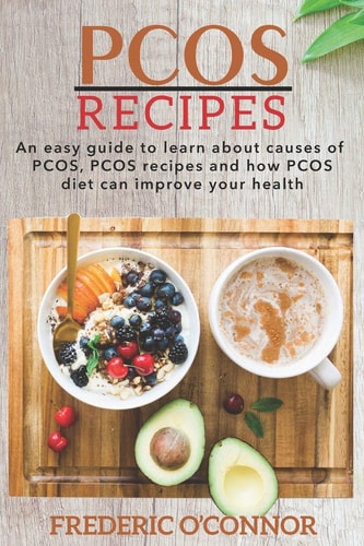 PCOS Recipes An Easy Guide to Learn About Causes of PCOS, PCOS Recipes and How PCOS Diet Can Improve Your Health