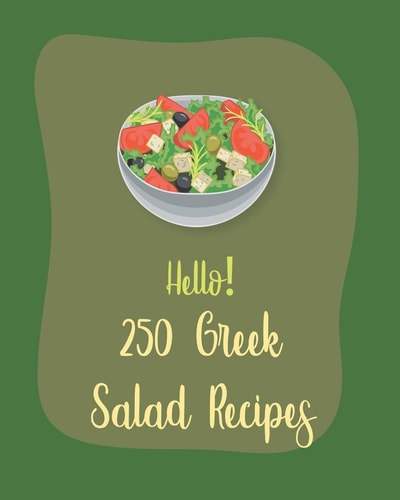 Hello! 250 Greek Salad Recipes Best Greek Salad Cookbook Ever For Beginners [Book 1]