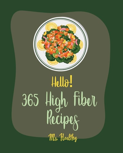 Hello! 365 High Fiber Recipes Best High Fiber Cookbook Ever For Beginners [Book 1]