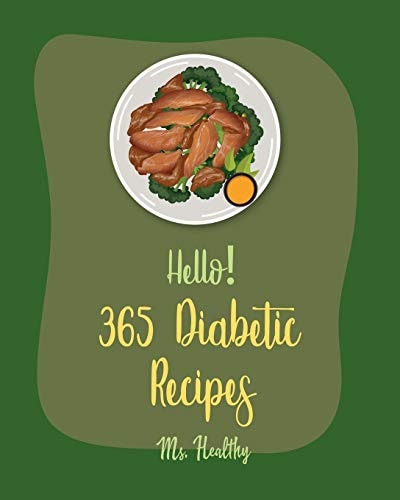 Hello! 365 Diabetic Recipes Best Diabetic Cookbook Ever For Beginners [Gestational Diabetes Cookbooks, Diabetic Bread Recipes, Diabetic Cookies Cookbook, Diabetic Casserole Cookbook] [Book 1]