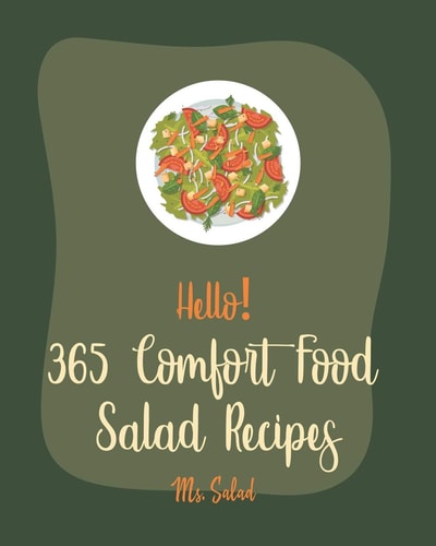 Hello! 365 Comfort Food Salad Recipes Best Comfort Food Salad Cookbook Ever For Beginners [Waldorf Cookbook, Summer Salads Cookbook, Tuna Salad Cookbook, Comfort Food Cookbook Southern] [Book 1]