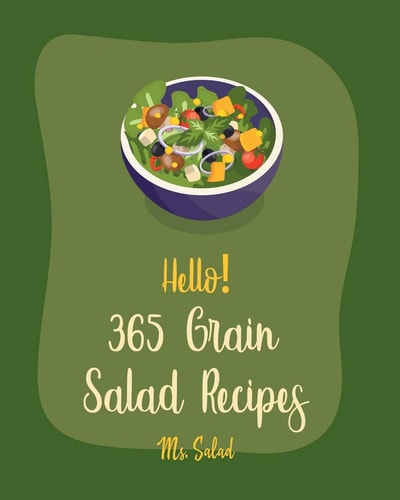 Hello! 365 Grain Salad Recipes Best Grain Salad Cookbook Ever For Beginners [Book 1]