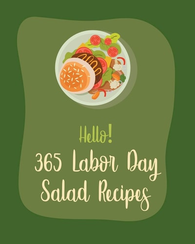 Hello! 365 Labor Day Salad Recipes Best Labor Day Salad Cookbook Ever For Beginners [Book 1]