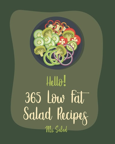 Hello! 365 Low Fat Salad Recipes Best Low Fat Salad Cookbook Ever For Beginners [Quinoa Salad Cookbook, Thai Salad Recipe, Tuna Salad Cookbook, Cucumber Salad Recipe, Low Fat Raw Vegan Book] [Book 1]