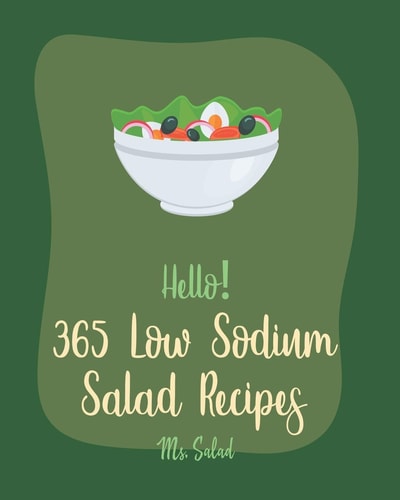 Hello! 365 Low Sodium Salad Recipes Best Low Sodium Salad Cookbook Ever For Beginners [Apple Cider Vinegar Recipes, Summer Salads Cookbook, Low Sodium Vegan Cookbook, Tuna Salad Cookbook] [Book 1]