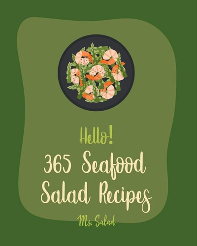 Hello! 365 Seafood Salad Recipes Best Seafood Salad Cookbook Ever For Beginners [Homemade Salad Dressing Recipes, Southern Seafood Cookbooks, Tuna Fish Recipes, Grilling Seafood Cookbook] [Book 1]