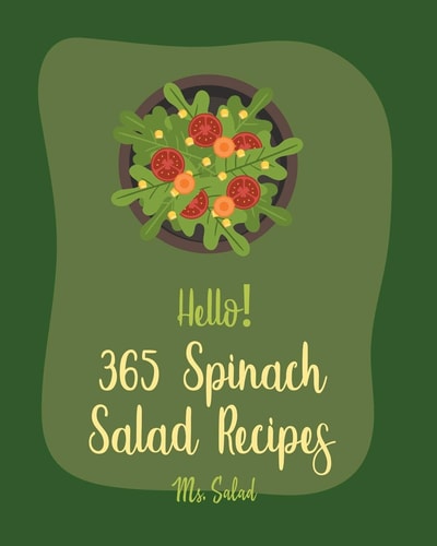 Hello! 365 Spinach Salad Recipes Best Spinach Salad Cookbook Ever For Beginners [Book 1]