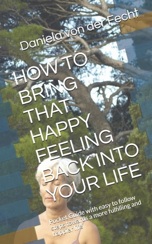 How to Bring That Happy Feeling Back Into Your Life Pocket Guide with Easy to Follow Steps Towards a More Fulfilling and Happier Life