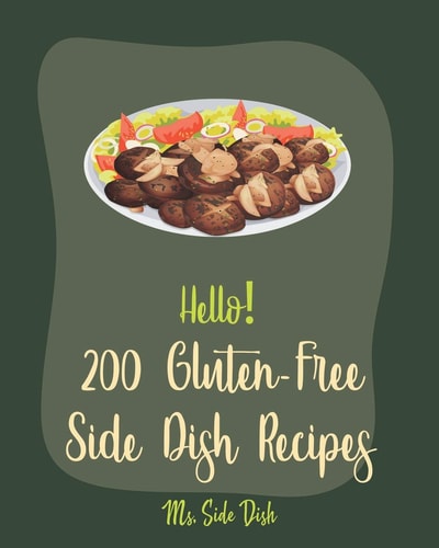 Hello! 200 Gluten-Free Side Dish Recipes Best Gluten-Free Side Dish Cookbook Ever For Beginners [Book 1]