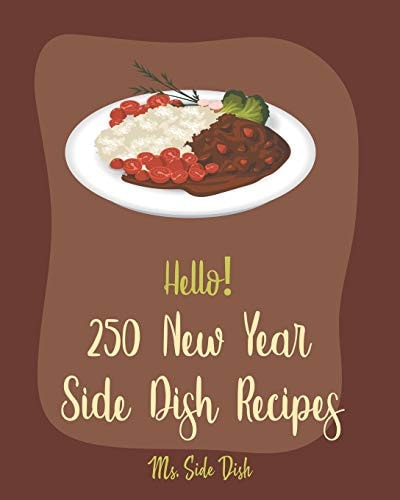 Hello! 250 New Year Side Dish Recipes Best New Year Side Dish Cookbook Ever For Beginners [Green Bean Cookbook, Vegetable Casserole Cookbook, Baked Potato Cookbook, Ham And Bean Recipe] [Book 1]
