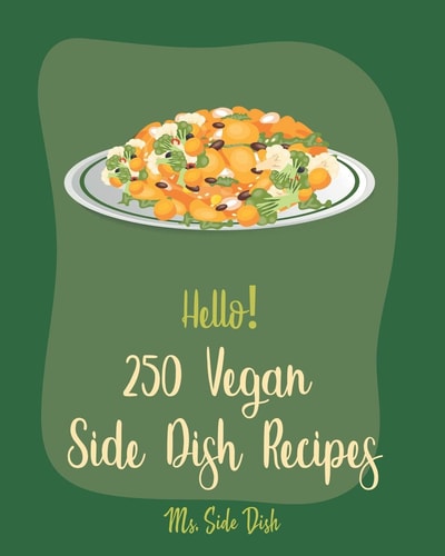 Hello! 250 Vegan Side Dish Recipes Best Vegan Side Dish Cookbook Ever For Beginners [Book 1]