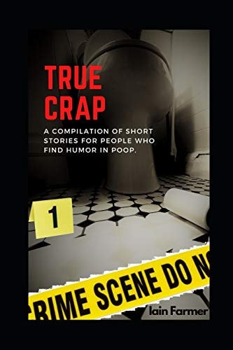 True Crap A Compilation of Short Stories for People Who Find Humor in Poop