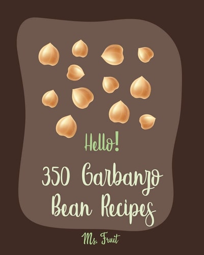 Hello! 350 Garbanzo Bean Recipes Best Garbanzo Bean Cookbook Ever For Beginners [Book 1]
