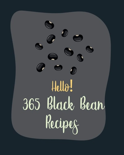 Hello! 365 Black Bean Recipes Best Black Bean Cookbook Ever For Beginners [Book 1]