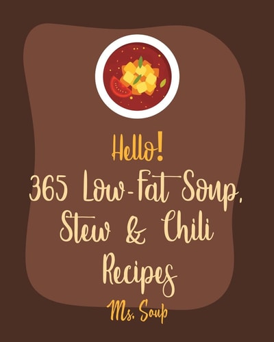 Hello! 365 Low-Fat Soup, Stew & Chili Recipes Best Low-Fat Soup, Stew & Chili Cookbook Ever For Beginners [Book 1]
