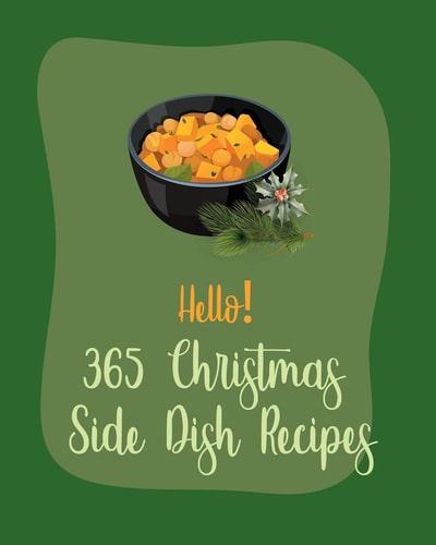 Hello! 365 Christmas Side Dish Recipes Best Christmas Side Dish Cookbook Ever For Beginners [Book 1]