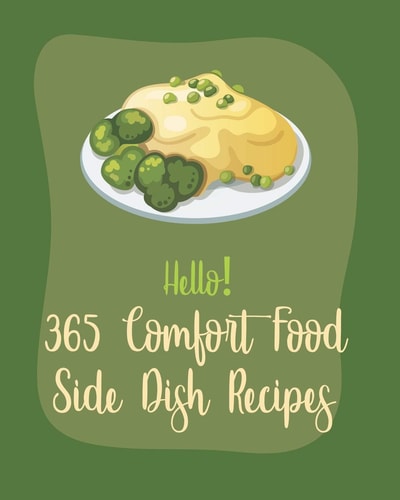 Hello! 365 Comfort Food Side Dish Recipes Best Comfort Food Side Dish Cookbook Ever For Beginners [Book 1]