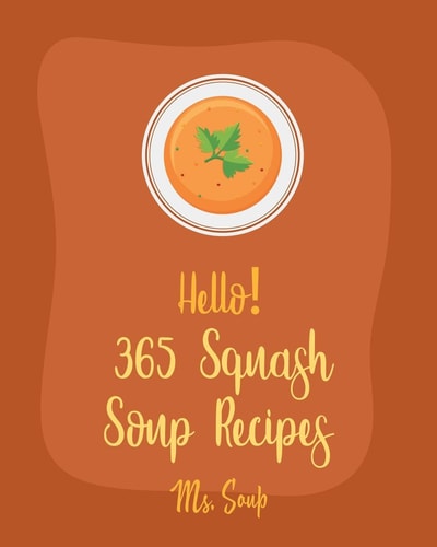 Hello! 365 Squash Soup Recipes Best Squash Soup Recipes Cookbook Ever For Beginners [Book 1]