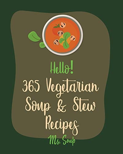 Hello! 365 Vegetarian Soup & Stew Recipes Best Vegetarian Soup & Stew Cookbook Ever For Beginners [Book 1]