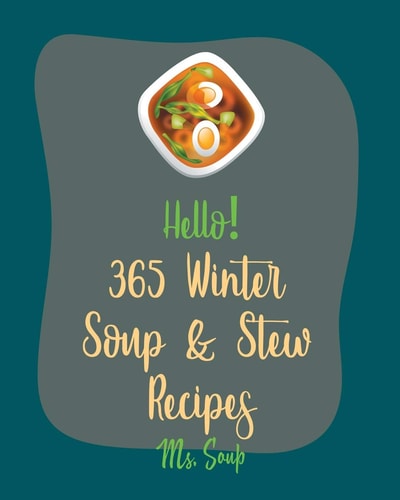 Hello! 365 Winter Soup & Stew Recipes Best Winter Soup & Stew Recipes Cookbook Ever For Beginners [Book 1]