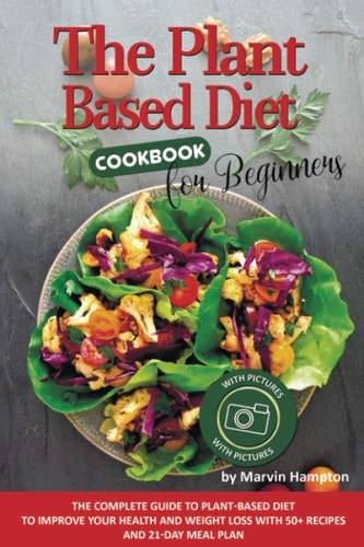 The Plant-Based Diet Cookbook for Beginners The Complete Guide to Plant-Based Diet to Improve Your Health and Weight Loss with 50+ Recipes and 21-Day Meal Plan