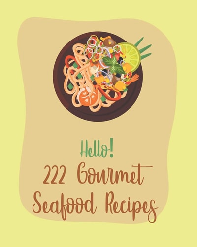 Hello! 222 Gourmet Seafood Recipes Best Gourmet Seafood Cookbook Ever For Beginners [Book 1]