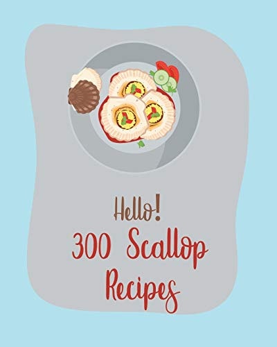 Hello! 300 Scallop Recipes Best Scallop Cookbook Ever For Beginners [Book 1]