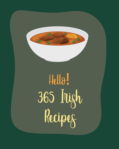 Hello! 365 Irish Recipes Best Irish Cookbook Ever For Beginners [Book 1]